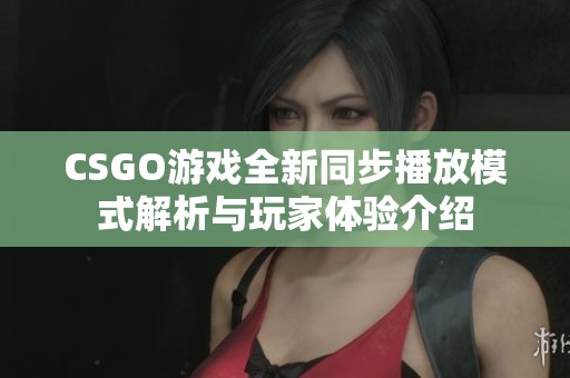 CSGO游戏全新同步播放模式解析与玩家体验介绍