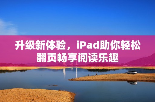 升级新体验，iPad助你轻松翻页畅享阅读乐趣