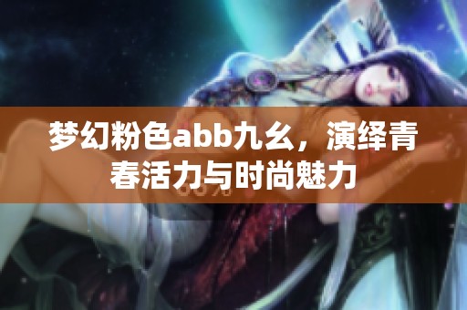 梦幻粉色abb九幺，演绎青春活力与时尚魅力