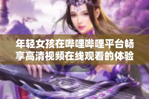 年轻女孩在哔哩哔哩平台畅享高清视频在线观看的体验