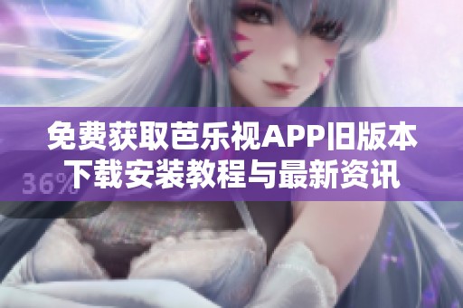 免费获取芭乐视APP旧版本下载安装教程与最新资讯