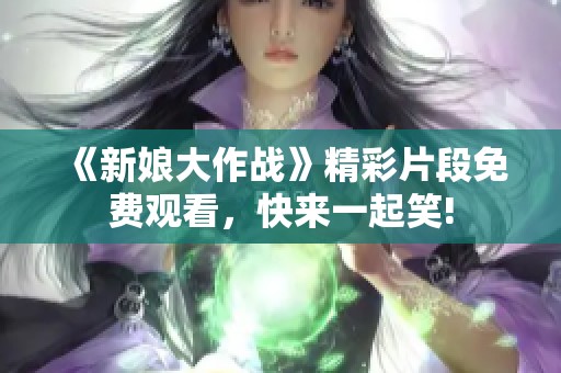 《新娘大作战》精彩片段免费观看，快来一起笑!