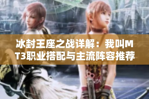 冰封王座之战详解：我叫MT3职业搭配与主流阵容推荐全解析