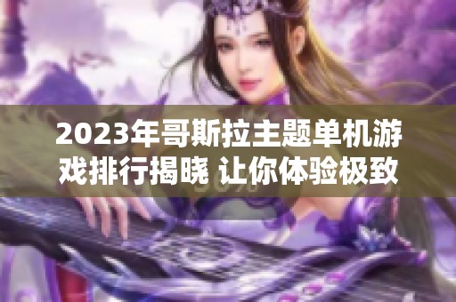 2023年哥斯拉主题单机游戏排行揭晓 让你体验极致手游乐趣的火把云手游网推荐