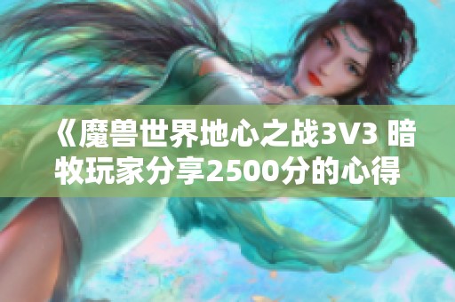 《魔兽世界地心之战3V3 暗牧玩家分享2500分的心得与技巧分析》