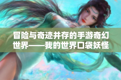 冒险与奇迹并存的手游奇幻世界——我的世界口袋妖怪新体验探秘