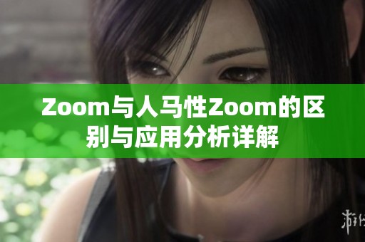 Zoom与人马性Zoom的区别与应用分析详解