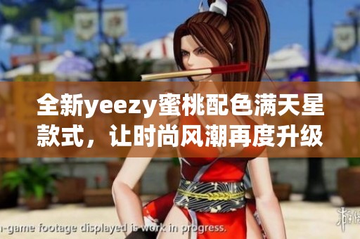 全新yeezy蜜桃配色满天星款式，让时尚风潮再度升级