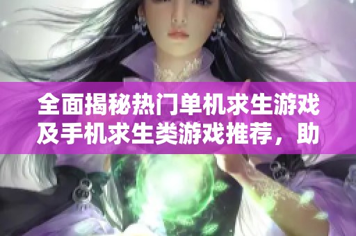 全面揭秘热门单机求生游戏及手机求生类游戏推荐，助你畅玩生存挑战世界