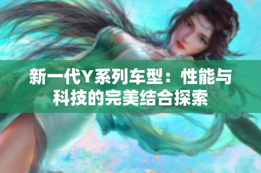 新一代Y系列车型：性能与科技的完美结合探索