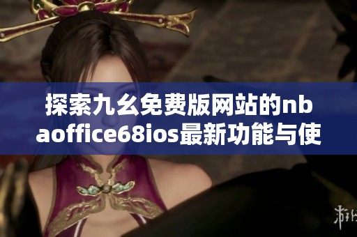 探索九幺免费版网站的nbaoffice68ios最新功能与使用指南