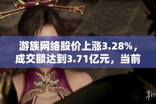 游族网络股价上涨3.28%，成交额达到3.71亿元，当前无明显增减仓动态