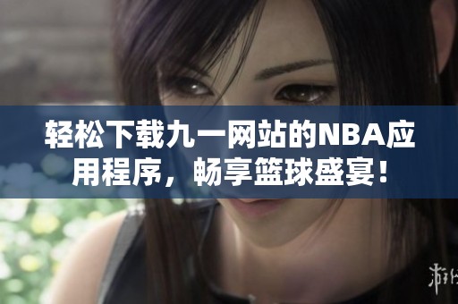 轻松下载九一网站的NBA应用程序，畅享篮球盛宴！