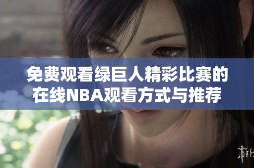 免费观看绿巨人精彩比赛的在线NBA观看方式与推荐