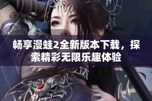 畅享漫蛙2全新版本下载，探索精彩无限乐趣体验