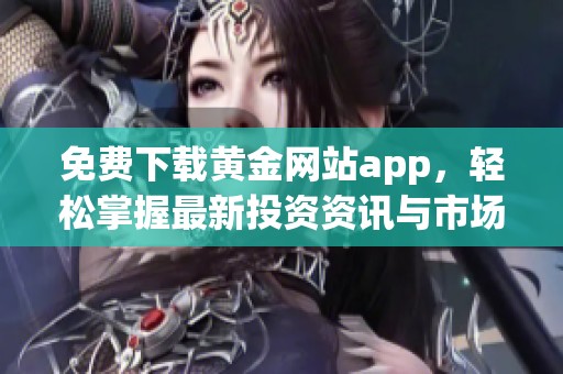 免费下载黄金网站app，轻松掌握最新投资资讯与市场动态