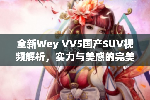 全新Wey VV5国产SUV视频解析，实力与美感的完美结合