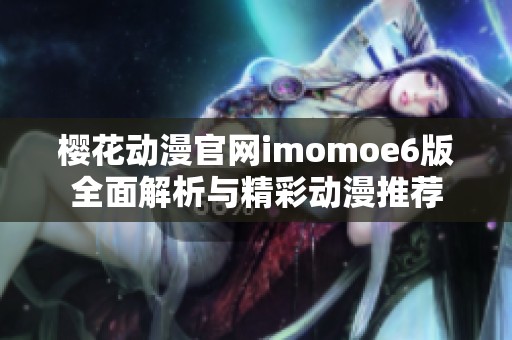 樱花动漫官网imomoe6版全面解析与精彩动漫推荐