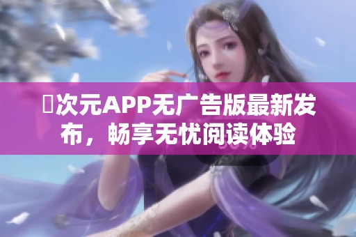 囧次元APP无广告版最新发布，畅享无忧阅读体验