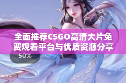 全面推荐CSGO高清大片免费观看平台与优质资源分享