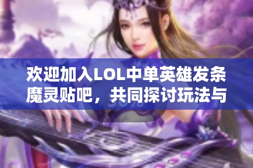 欢迎加入LOL中单英雄发条魔灵贴吧，共同探讨玩法与技巧的乐趣与挑战