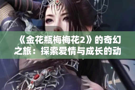 《金花瓶梅梅花2》的奇幻之旅：探索爱情与成长的动人故事