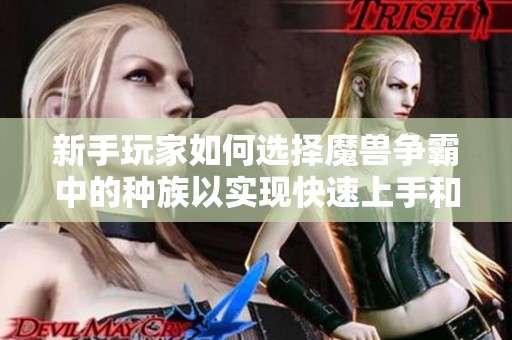 新手玩家如何选择魔兽争霸中的种族以实现快速上手和熟练掌握技巧