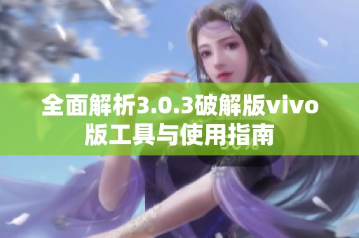 全面解析3.0.3破解版vivo版工具与使用指南