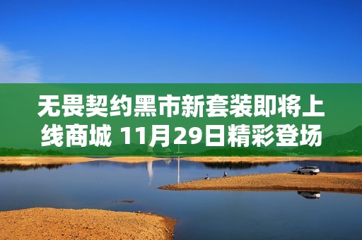 无畏契约黑市新套装即将上线商城 11月29日精彩登场等你来体验