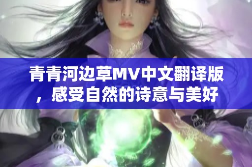 青青河边草MV中文翻译版，感受自然的诗意与美好