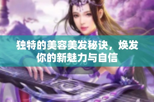 独特的美容美发秘诀，焕发你的新魅力与自信