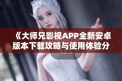 《大师兄影视APP全新安卓版本下载攻略与使用体验分享》