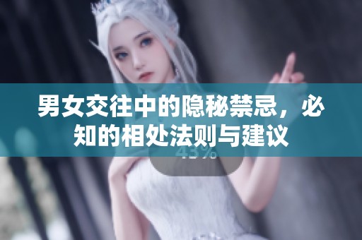 男女交往中的隐秘禁忌，必知的相处法则与建议