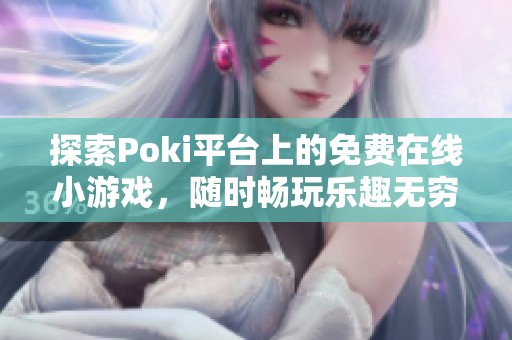 探索Poki平台上的免费在线小游戏，随时畅玩乐趣无穷