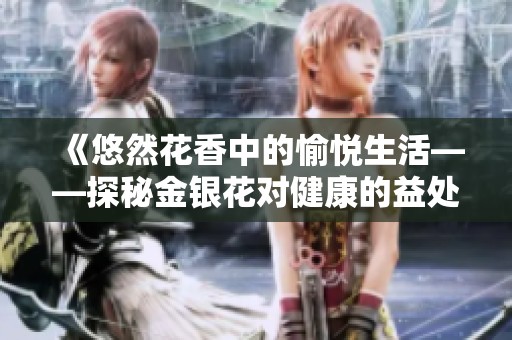 《悠然花香中的愉悦生活——探秘金银花对健康的益处》
