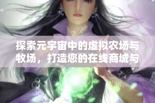 探索元宇宙中的虚拟农场与牧场，打造您的在线商城与梦想庄园游戏体验