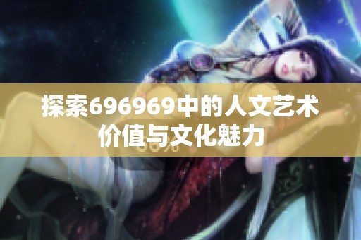 探索696969中的人文艺术价值与文化魅力