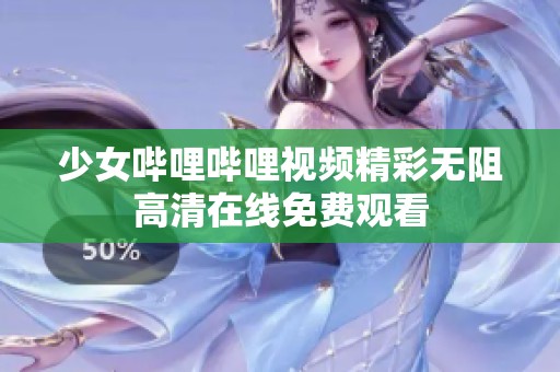 少女哔哩哔哩视频精彩无阻高清在线免费观看