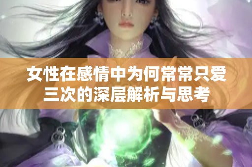 女性在感情中为何常常只爱三次的深层解析与思考