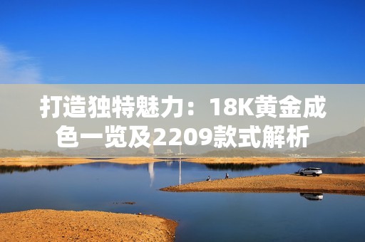 打造独特魅力：18K黄金成色一览及2209款式解析