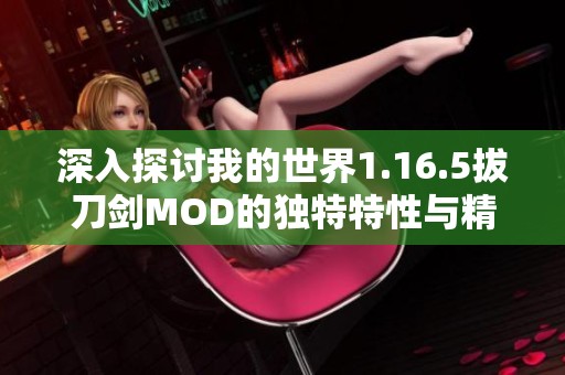 深入探讨我的世界1.16.5拔刀剑MOD的独特特性与精彩玩法解析