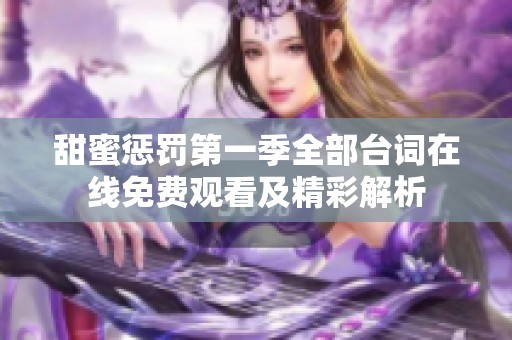 甜蜜惩罚第一季全部台词在线免费观看及精彩解析