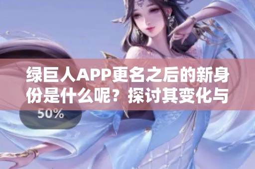 绿巨人APP更名之后的新身份是什么呢？探讨其变化与意义