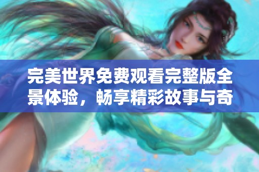 完美世界免费观看完整版全景体验，畅享精彩故事与奇幻冒险