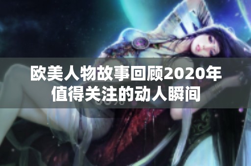 欧美人物故事回顾2020年值得关注的动人瞬间