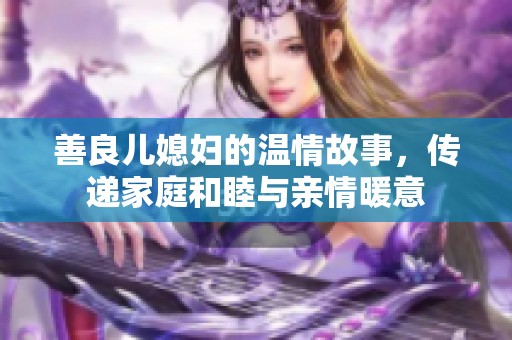 善良儿媳妇的温情故事，传递家庭和睦与亲情暖意