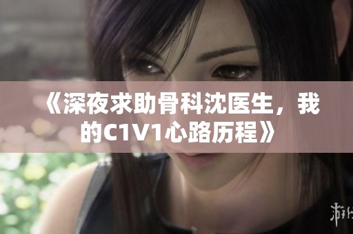 《深夜求助骨科沈医生，我的C1V1心路历程》