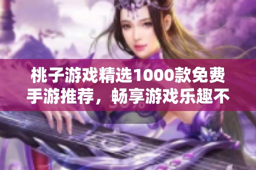 桃子游戏精选1000款免费手游推荐，畅享游戏乐趣不花钱