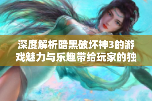 深度解析暗黑破坏神3的游戏魅力与乐趣带给玩家的独特体验