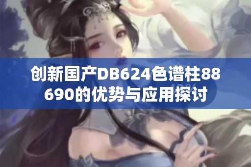 创新国产DB624色谱柱88690的优势与应用探讨